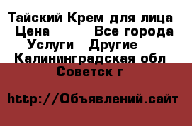 Тайский Крем для лица › Цена ­ 200 - Все города Услуги » Другие   . Калининградская обл.,Советск г.